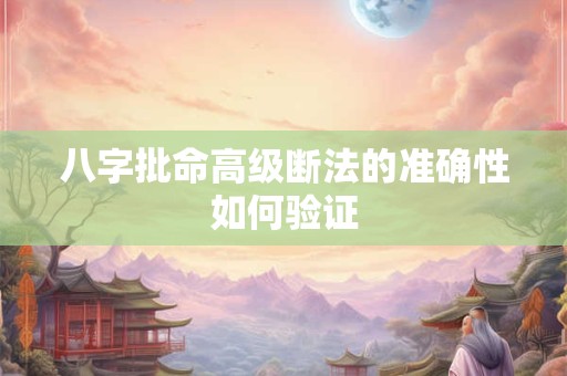 八字批命高级断法的准确性如何验证 八字批命高级断法的准确性如何验证