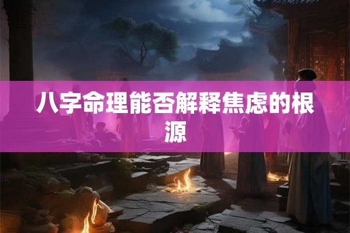八字命理能否解释焦虑的根源