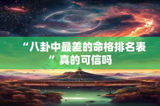 “八卦中最差的命格排名表”真的可信吗