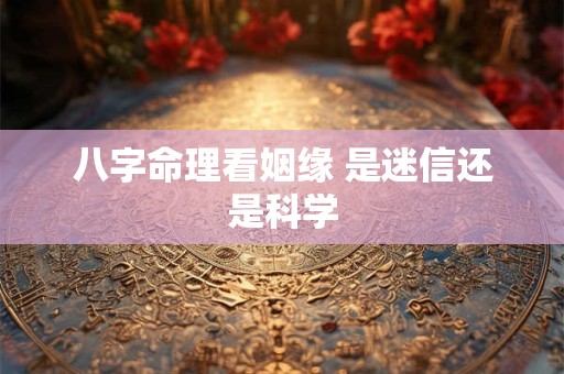八字命理看姻缘 是迷信还是科学