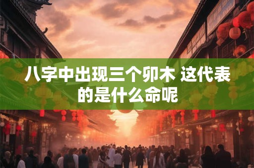 八字中出现三个卯木 这代表的是什么命呢