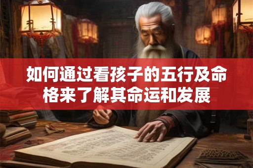 如何通过看孩子的五行及命格来了解其命运和发展