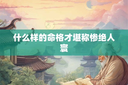 什么样的命格才堪称惨绝人寰