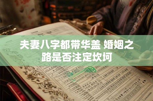夫妻八字都带华盖 婚姻之路是否注定坎坷
