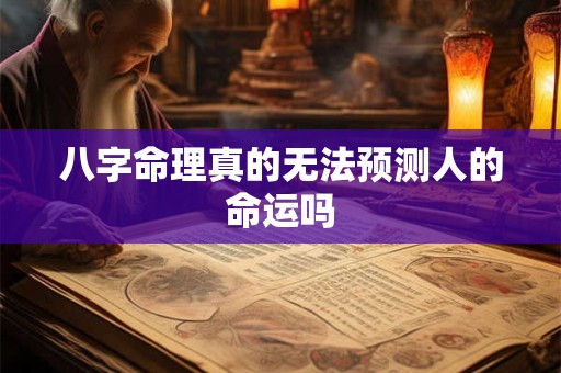 八字命理真的无法预测人的命运吗