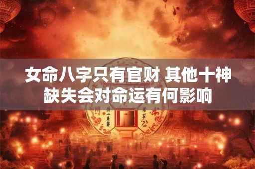 女命八字只有官财 其他十神缺失会对命运有何影响