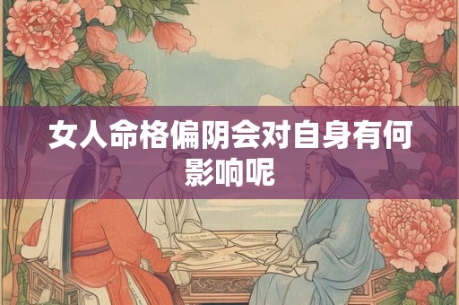 女人命格偏阴会对自身有何影响呢