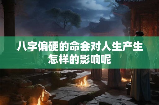 八字偏硬的命会对人生产生怎样的影响呢