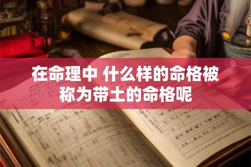 在命理中 什么样的命格被称为带土的命格呢