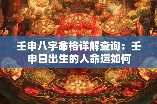 壬申八字命格详解查询：壬申日出生的人命运如何