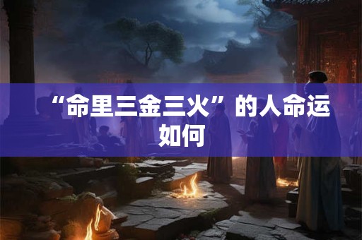 “命里三金三火”的人命运如何