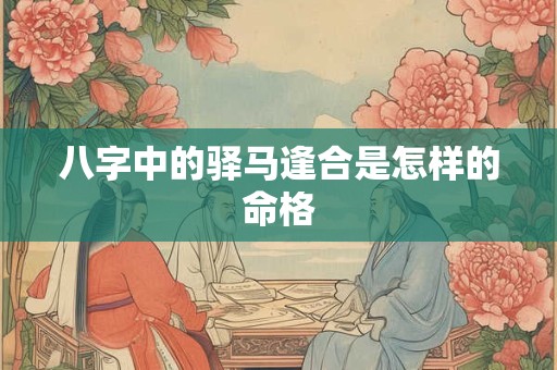 八字中的驿马逢合是怎样的命格