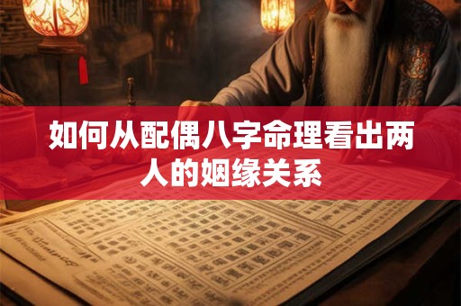 如何从配偶八字命理看出两人的姻缘关系