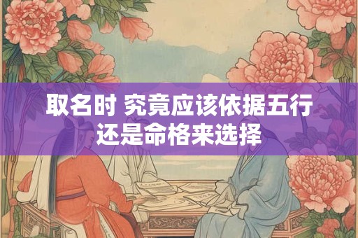 取名时 究竟应该依据五行还是命格来选择