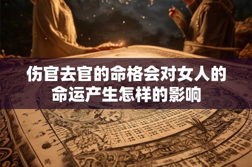 伤官去官的命格会对女人的命运产生怎样的影响