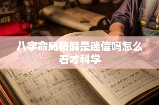 八字命局精解是迷信吗怎么看才科学