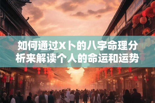 如何通过X卜的八字命理分析来解读个人的命运和运势