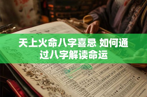 天上火命八字喜忌 如何通过八字解读命运