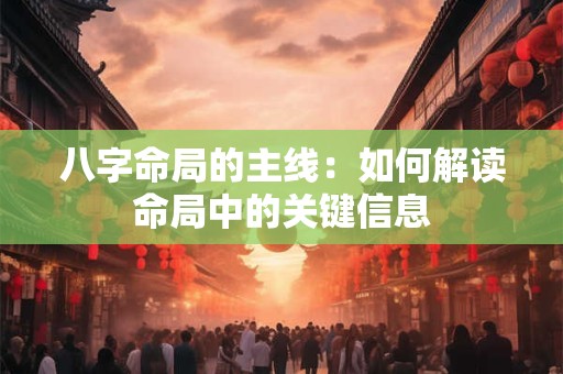 八字命局的主线：如何解读命局中的关键信息