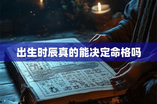 出生时辰真的能决定命格吗