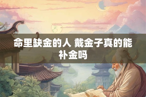 命里缺金的人 戴金子真的能补金吗