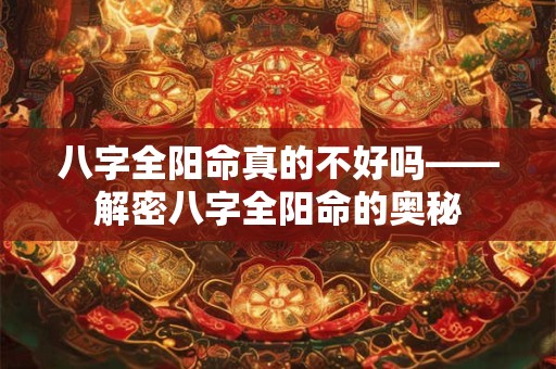 八字全阳命真的不好吗——解密八字全阳命的奥秘