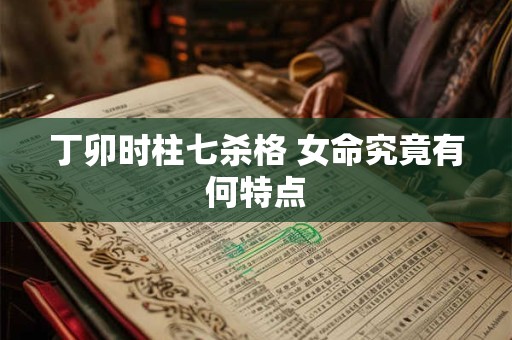 丁卯时柱七杀格 女命究竟有何特点