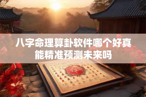 八字命理算卦软件哪个好真能精准预测未来吗