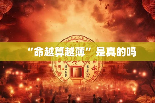 “命越算越薄”是真的吗