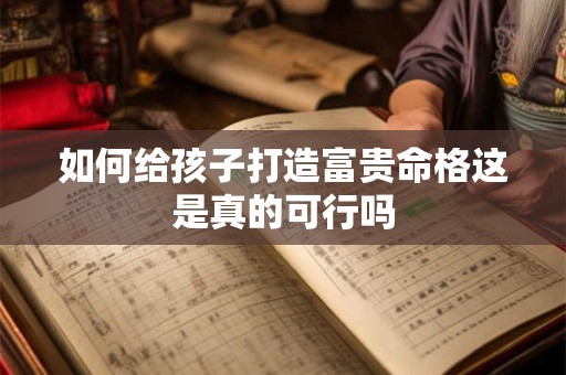 如何给孩子打造富贵命格这是真的可行吗