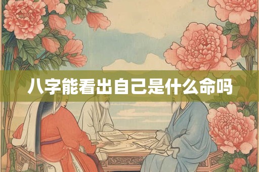 八字能看出自己是什么命吗