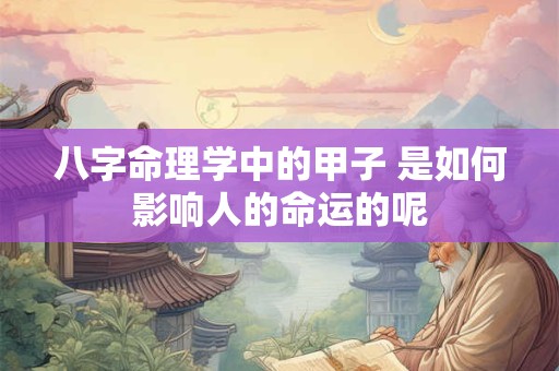 八字命理学中的甲子 是如何影响人的命运的呢