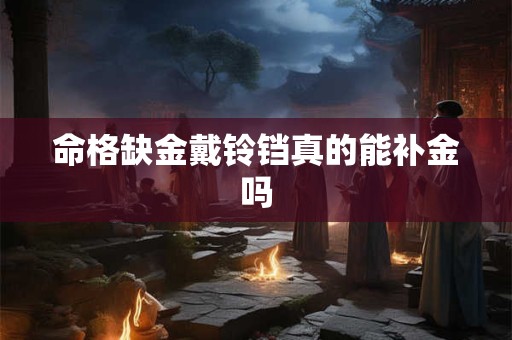 命格缺金戴铃铛真的能补金吗