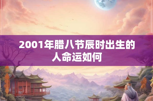 2001年腊八节辰时出生的人命运如何