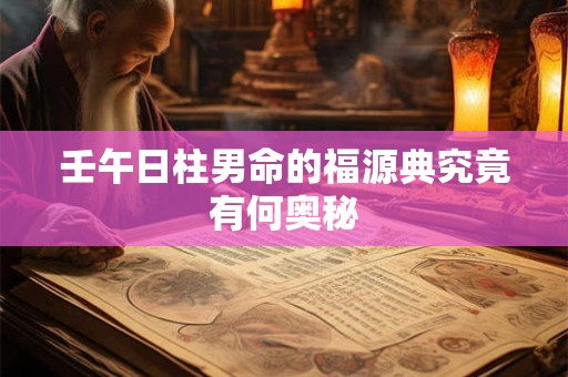 壬午日柱男命的福源典究竟有何奥秘