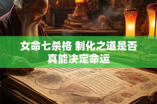 女命七杀格 制化之道是否真能决定命运
