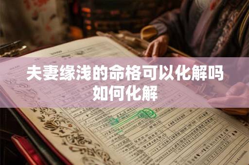 夫妻缘浅的命格可以化解吗如何化解