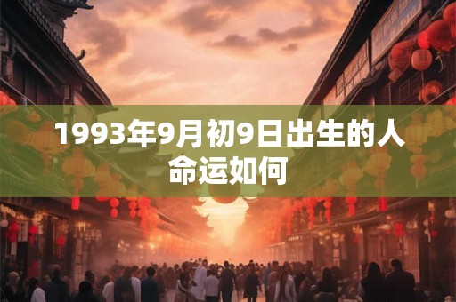 1993年9月初9日出生的人命运如何 1993年9月初9日出生的人命运如何