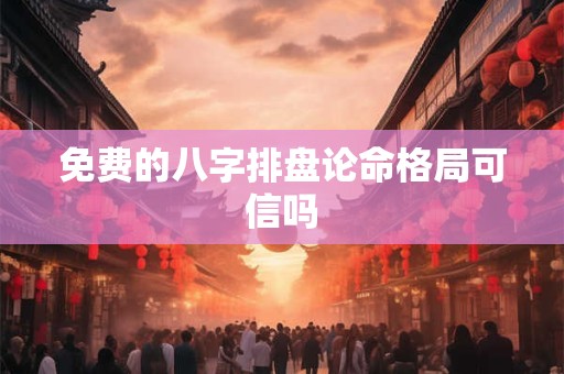 免费的八字排盘论命格局可信吗 免费的八字排盘论命格局可信吗