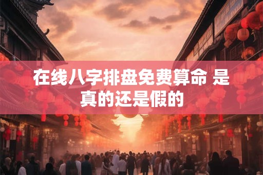 在线八字排盘免费算命 是真的还是假的