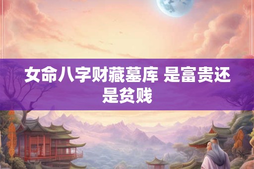 女命八字财藏墓库 是富贵还是贫贱