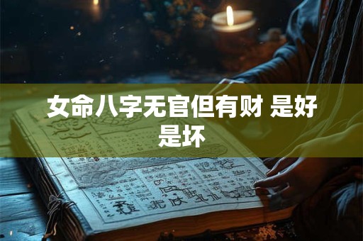 女命八字无官但有财 是好是坏 女命八字无官但有财 是好是坏