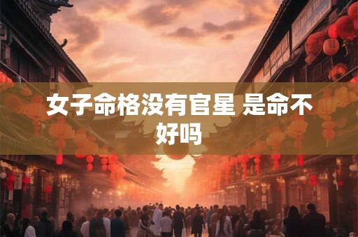 女子命格没有官星 是命不好吗