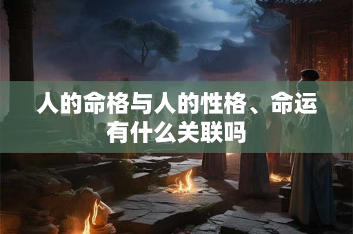 人的命格与人的性格、命运有什么关联吗