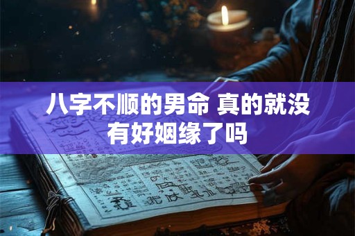 八字不顺的男命 真的就没有好姻缘了吗