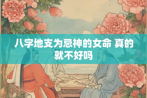 八字地支为忌神的女命 真的就不好吗