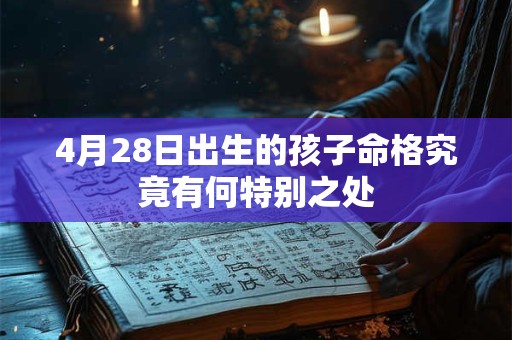 4月28日出生的孩子命格究竟有何特别之处