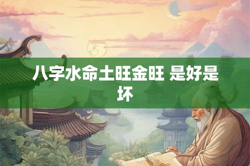八字水命土旺金旺 是好是坏