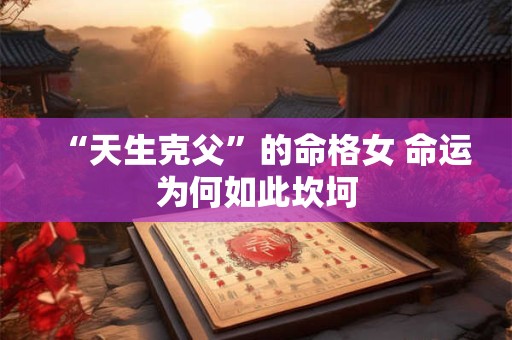 “天生克父”的命格女 命运为何如此坎坷