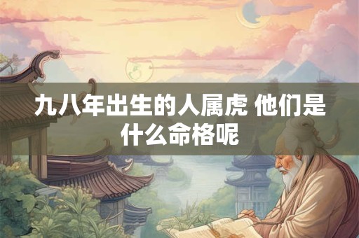 九八年出生的人属虎 他们是什么命格呢